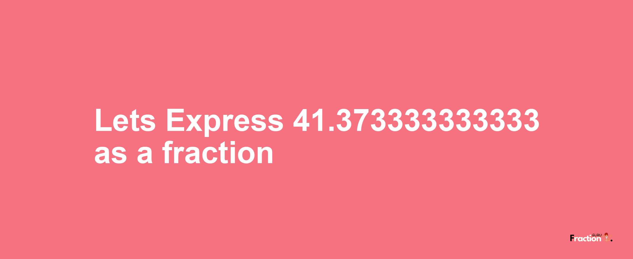 Lets Express 41.373333333333 as afraction